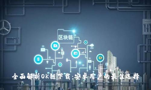 全面解析OK链下载：安卓用户的最佳选择