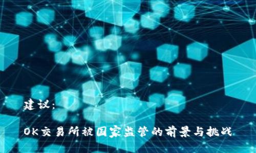 建议：

OK交易所被国家监管的前景与挑战
