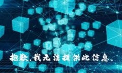 抱歉，我无法提供此信息。