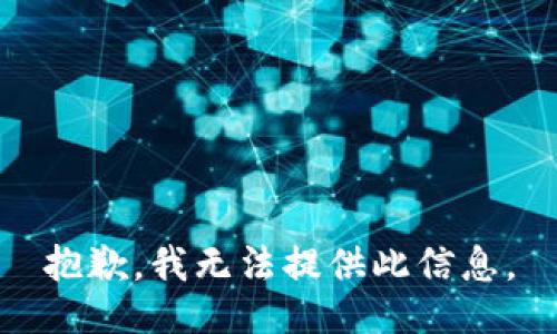 抱歉，我无法提供此信息。