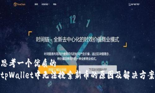 思考一个优质的  
tpWallet中无法搜索新币的原因及解决方案