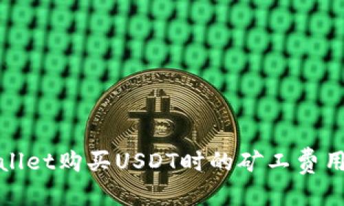 优质
tpWallet购买USDT时的矿工费用详解
