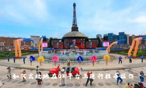 如何高效地在OK平台上进行提币操作