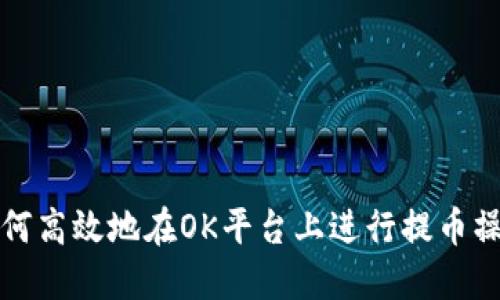 如何高效地在OK平台上进行提币操作