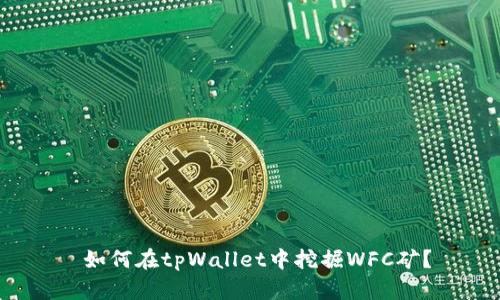  如何在tpWallet中挖掘WFC矿？