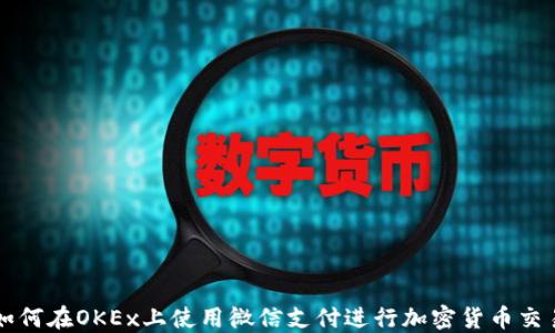 
如何在OKEx上使用微信支付进行加密货币交易