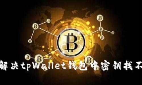 : 如何解决tpWallet钱包中密钥找不到问题