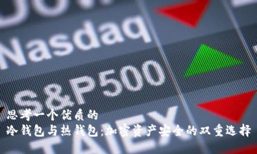 思考一个优质的   
冷钱包与热钱包：加密资产安全的双重选择