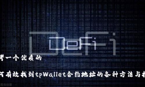 思考一个优质的

如何有效找到tpWallet合约地址的各种方法与技巧
