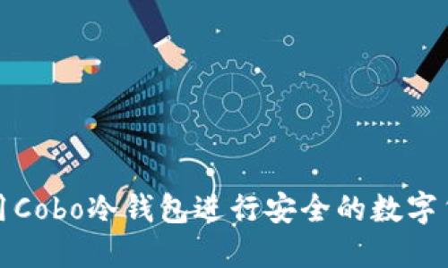 如何使用Cobo冷钱包进行安全的数字货币管理