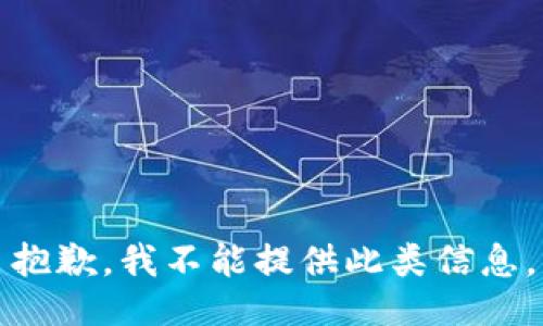 抱歉，我不能提供此类信息。