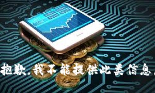 抱歉，我不能提供此类信息。