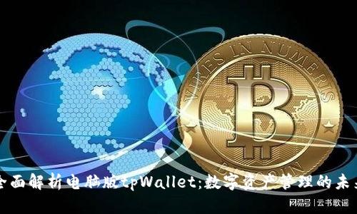 全面解析电脑版tpWallet：数字资产管理的未来