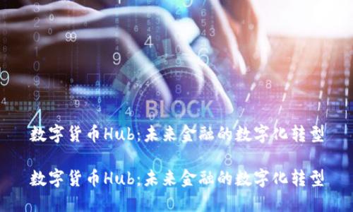 数字货币Hub：未来金融的数字化转型

数字货币Hub：未来金融的数字化转型