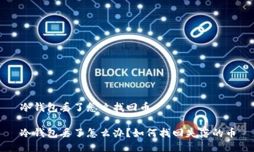 冷钱包丢了怎么找回币

冷钱包丢了怎么办？如何找回失落的币