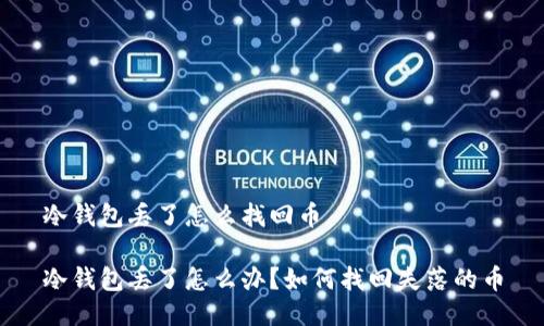 冷钱包丢了怎么找回币

冷钱包丢了怎么办？如何找回失落的币