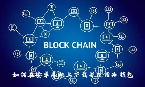 如何在安卓手机上下载并使用冷钱包