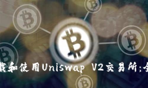 如何下载和使用Uniswap V2交易所：全面指南