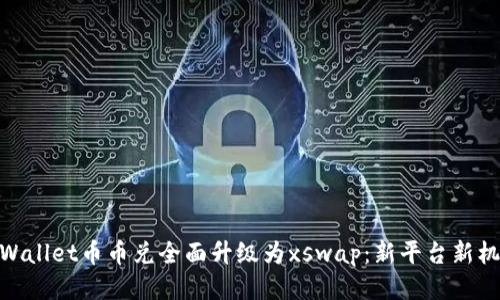 tpWallet币币兑全面升级为xswap：新平台新机遇