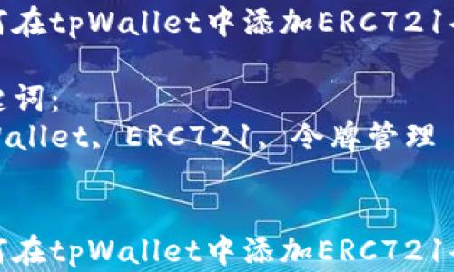 
如何在tpWallet中添加ERC721令牌

关键词：
tpWallet, ERC721, 令牌管理


如何在tpWallet中添加ERC721令牌