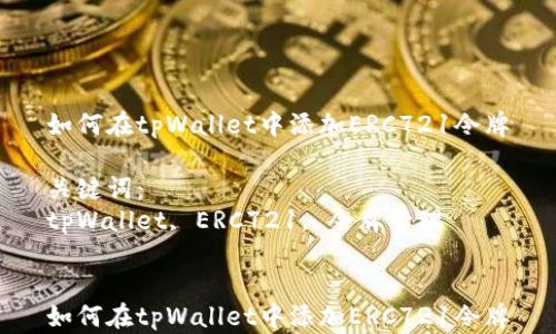 
如何在tpWallet中添加ERC721令牌

关键词：
tpWallet, ERC721, 令牌管理


如何在tpWallet中添加ERC721令牌