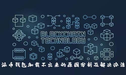 派币钱包加载不出来的原因分析及解决办法