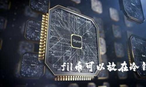  மற்றும்fil币可以放在冷钱包吗