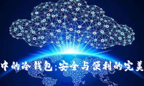 微信中的冷钱包：安全与便利的完美结合