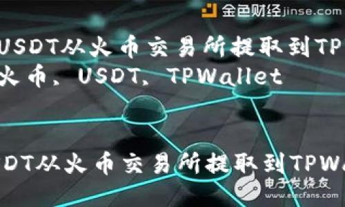 : 如何将USDT从火币交易所提取到TPWallet  
关键词: 火币, USDT, TPWallet  


如何将USDT从火币交易所提取到TPWallet