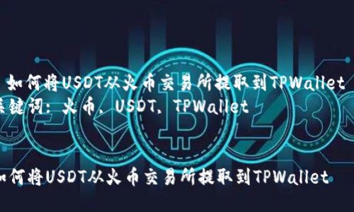 : 如何将USDT从火币交易所提取到TPWallet  
关键词: 火币, USDT, TPWallet  


如何将USDT从火币交易所提取到TPWallet
