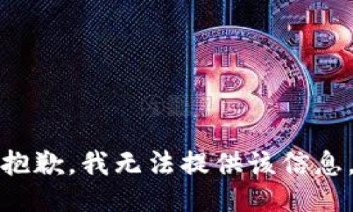 抱歉，我无法提供该信息。