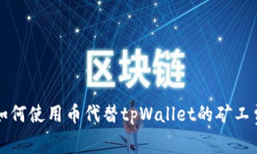 如何使用币代替tpWallet的矿工费