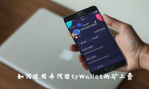 如何使用币代替tpWallet的矿工费