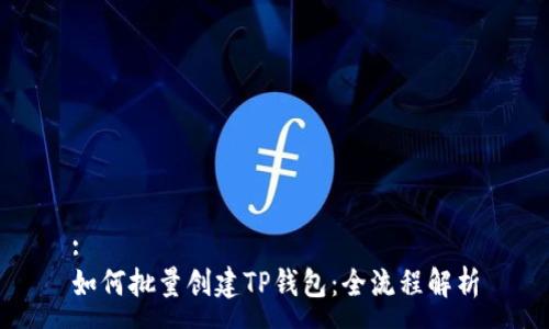 :
如何批量创建TP钱包：全流程解析