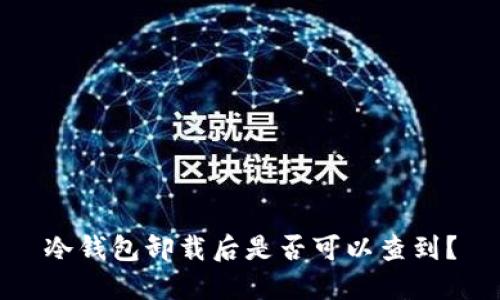 冷钱包卸载后是否可以查到？