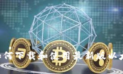 全面解析：如何下载和使用最新版以太坊钱包APP