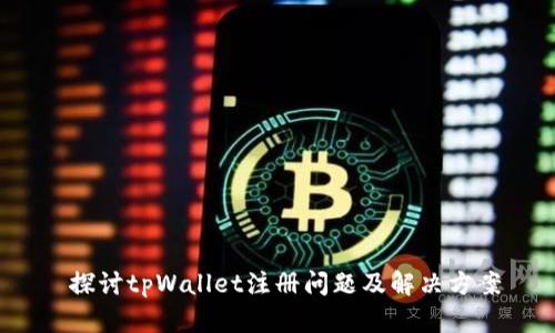  探讨tpWallet注册问题及解决方案