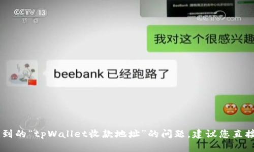 很抱歉，我无法提供具体的金融建议或交易支持。关于您提到的“tpWallet收款地址”的问题，建议您直接查看tpWallet的官方文档或者联系他们的客服获取帮助。