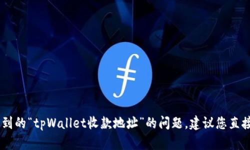 很抱歉，我无法提供具体的金融建议或交易支持。关于您提到的“tpWallet收款地址”的问题，建议您直接查看tpWallet的官方文档或者联系他们的客服获取帮助。
