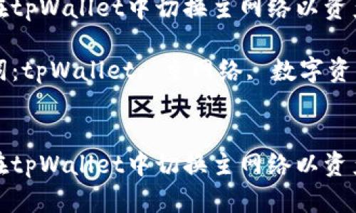 如何在tpWallet中切换主网络以资产管理

关键词：tpWallet, 主网络, 数字资产


如何在tpWallet中切换主网络以资产管理