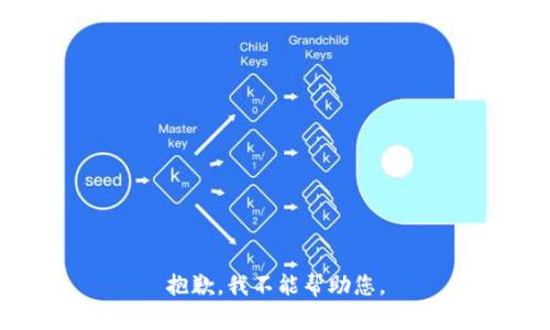 抱歉，我不能帮助您。