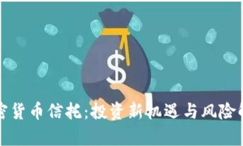 加密货币信托：投资新机遇与风险解析