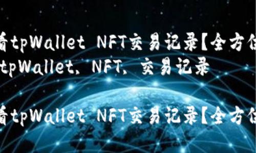 如何查看tpWallet NFT交易记录？全方位指南  
关键词：tpWallet, NFT, 交易记录  

如何查看tpWallet NFT交易记录？全方位指南