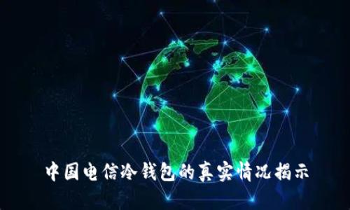 中国电信冷钱包的真实情况揭示