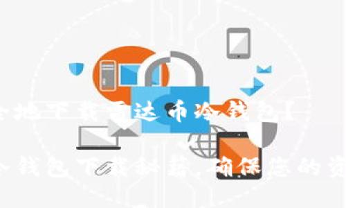 如何高效安全地下载雷达币冷钱包？

掌握雷达币冷钱包下载秘籍，确保您的资产安全无忧！