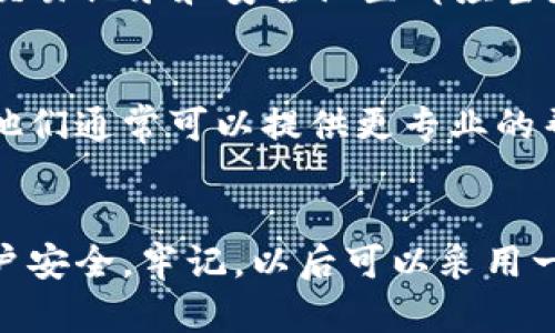 如果你忘记了OKEx钱包的密码，不必太过担心，下面是一些步骤可以帮助你找回访问权限。请按照以下建议操作：

1. 冷静下来，进行密码重置
首先，保持冷静。忘记密码是很常见的事情，允许自己花些时间回忆一下。OKEx提供了密码重置的功能，可以帮助你重新设置密码。

2. 找到“忘记密码”选项
在OKEx钱包的登录页面，通常有一个“忘记密码”的链接，点击这个选项，系统会引导你进行密码重置流程。

3. 验证身份
为了保护用户的安全，OKEx会要求你进行身份验证。这可能包括发送验证码到你绑定的邮箱或手机。如果你能顺利接收到验证码，说明你注册时所用的邮箱或手机号依然可用。

4. 设置新密码
在完成身份验证后，你会被要求设置新密码。请确保这个新密码足够复杂，包含字母、数字和特殊字符。同时，将密码记录在安全的地方，以避免再次遗忘。

5. 启用双重认证
为了增强安全性，建议在密码重置后启用双重认证。这样，即使有人知道你的密码，他们也无法轻易进入你的账户，因为还需要第二步的验证。

6. 定期检查账户安全
即使你重新获得了账户的访问权限，也要定期检查自己的账户安全。登录记录、交易记录和安全设置都应当是你定期关注的重点。如果发现任何异常，立即更改密码并联系OKEx客服。

7. 联系客服
如果以上步骤都无法解决你的问题，直接联系OKEx的客户支持是一个好选择。他们通常可以提供更专业的帮助，解决你在找回密码过程中的烦恼。

总结
忘记OKEx钱包的密码并不可怕，跟随上述步骤，你将能顺利找回你的资金和账户安全。牢记，以后可以采用一些密码管理工具，或者在安全的地方记录下密码，以避免类似情况的再次发生。