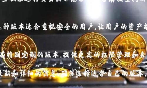 tpWallet是一个多功能的钱包应用，主要用于数字资产的管理和交易。它提供了多种版本以满足不同用户的需求。以下是tpWallet的几种主要版本：

1. **移动端钱包**：
   - 适用于iOS和Android设备，用户可以方便地在手机上进行数字资产的管理与交易。这种版本通常界面友好，使用简单，非常适合普通用户。
   
2. **桌面钱包**：
   - 提供Windows、Mac和Linux平台的支持，适合那些喜欢在个人电脑上进行数字资产管理的用户。这种版本通常具有更强大的性能和更多的功能，适合专业用户进行深度交易。

3. **网页钱包**：
   - 可以通过浏览器直接访问，无需下载和安装。这种版本适合那些偶尔进行交易或不想占用设备存储空间的用户，提供方便快捷的使用体验。

4. **硬件钱包**：
   - TPWallet还可能与一些硬件钱包兼容，提供更高的安全性。这种版本适合重视安全的用户，让用户的资产能够更加安全地存储。

5. **企业版**：
   - 针对一些需要集中管理及交易多个账户的企业用户，可能会有特别定制的版本，提供更高的权限管理和自动化工具。

对于具体版本的功能和特点，建议访问tpWallet的官方网站，获取最新和详细的信息，确保选择适合自己的版本。