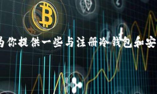在这里，我无法提供实时的注册步骤或关于特定服务的具体使用说明。不过，我可以为你提供一些与注册冷钱包和安全因素相关的概述，且可以帮助你理解如何选择和使用冷钱包来保护你的加密资产。

### 冷钱包注册指南：保护你的数字资产从这里开始