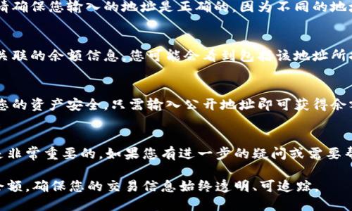 要通过地址查找tpWallet的余额，可以遵循以下步骤：

### 步骤一：访问tpWallet官方网站或应用
首先，确保您访问的是tpWallet的官方网站或已安装tpWallet应用程序。这是确保信息安全和准确的第一步。

### 步骤二：找到余额查询功能
在tpWallet的主页或应用的主菜单中，寻找“余额查询”或“地址查询”等相关选项。这通常会在钱包的功能菜单里，可能标注为“查看余额”或“况记录”。

### 步骤三：输入钱包地址
在余额查询界面，您需要输入您想查找余额的钱包地址。请确保您输入的地址是正确的，因为不同的地址会有不同的余额信息。

### 步骤四：查看余额
输入地址后，点击查询或确认按钮。系统将显示与该地址关联的余额信息。您可能会看到包括该地址所持有的所有代币种类及其数量。

### 步骤五：注意安全
在查询余额时，确保您不透露您的私钥或助记词，以保护您的资产安全。只需输入公开地址即可获得余额信息。

### 附加信息
在使用tpWallet时，了解如何安全地管理您的数字资产是非常重要的。如果您有进一步的疑问或需要帮助，可以访问官方网站的常见问题解答或联系客户支持。

通过以上步骤，您可以简单地通过地址查找tpWallet的余额，确保您的交易信息始终透明、可追踪。