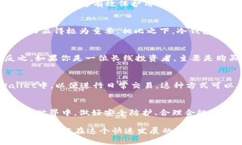 在探讨tpWallet和冷钱包哪个更好之前，我们需要先了解这两种钱包的基本概念、优缺点以及适合的使用场景。以下是详细的分析。

tpWallet简介
tpWallet是一种热钱包，通常是以移动应用或网页版形式存在，允许用户随时随地进行虚拟货币的交易和管理。它的主要特点是方便快捷，用户只需通过互联网连接便可随时访问自己的资产。这种钱包非常适合频繁交易的用户，因为其操作简便，可以快速买入、卖出或转账。

冷钱包概述
冷钱包是与互联网完全隔绝的一种加密货币钱包，通常以硬件设备或纸质形式存在。由于没有连接网络，因此冷钱包被认为是最安全的存储方式。它适合于长时间储存大量数字资产，不容易受到黑客攻击或网络漏洞的威胁。冷钱包的用户需特别注意操作流程，通常它的使用不如热钱包方便。

安全性对比
在安全性方面，冷钱包无疑是完胜的。由于它不与网络连接，攻击者几乎无法通过网络达到盗取资产的目的。冷钱包如 Ledger、Trezor 等硬件设备，具备强大的加密技术，能够有效保护用户的私钥。而tpWallet虽然也提供了一定的安全措施（如二次验证、密码保护等），但毕竟属于热钱包，风险相对较高，尤其是在频繁使用的情况下，可能会受到恶意软件的攻击。

使用便捷性
tpWallet在便捷性上更具优势。用户可以随时随地通过手机或电脑访问自己的资产，进行交易、查询余额等操作。对于活跃的投资者来说，这种实时的访问和操作能力显得极为重要。相比之下，冷钱包虽然安全性极强，但每次需要交易时都要将钱包连接到网络，过程相对繁琐。

适用情况分析
决定使用tpWallet还是冷钱包，关键在于用户的需求和投资策略。如果你是一位活跃的数字货币交易者，常常需要快速买入和卖出，tpWallet是一个理想选择。反之，如果你是一位长线投资者，主要是购买并长期保存某种加密货币，冷钱包无疑是更佳的选择。将资金长期存放在冷钱包，可以降低资产被盗的风险。

组合使用策略
实际上，对于一些用户来说，结合使用tpWallet和冷钱包也是一种理智的策略。可以将大部分资产存放在冷钱包中以确保安全，平时仅将一小部分资金转入tpWallet中，以便进行日常交易。这种方式可以在享受热钱包便利的同时，以冷钱包的安全保护大部分资产。

总结
综上所述，tpWallet和冷钱包各有其独特的优缺点，用户需要根据自己的需求进行选择。安全与便利之间的权衡是每个数字货币投资者必须面对的重要决策。在金融世界中，做好安全防护、合理合规地管理资产，是保护自己财富不受损失的有效途径。

然而，在对待加密货币的投资时，无论选择哪种钱包，敏锐的投资者都应时刻保持警惕，注重防范各种可能出现的风险；同时，保持对市场的动态热点与变化的深入理解，才能在这个快速发展的领域占据一席之地。